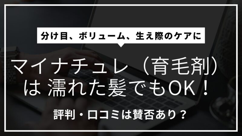 マイナチュレ（育毛剤）は濡れた髪でも使える！評判・口コミは賛否アリ？