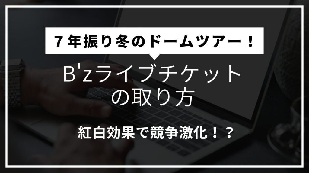 【2025冬ツアー】B'zライブチケットの取り方：倍率や価格は？