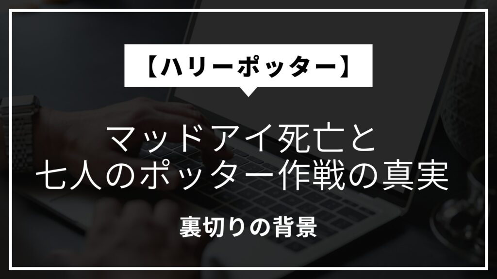 【ハリー ポッター】マッドアイ死亡と七人のポッター作戦の真実