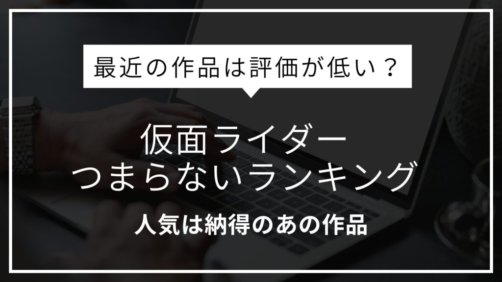 仮面ライダーつまらないランキング｜なぜ最近の作品は評価が低いのか？