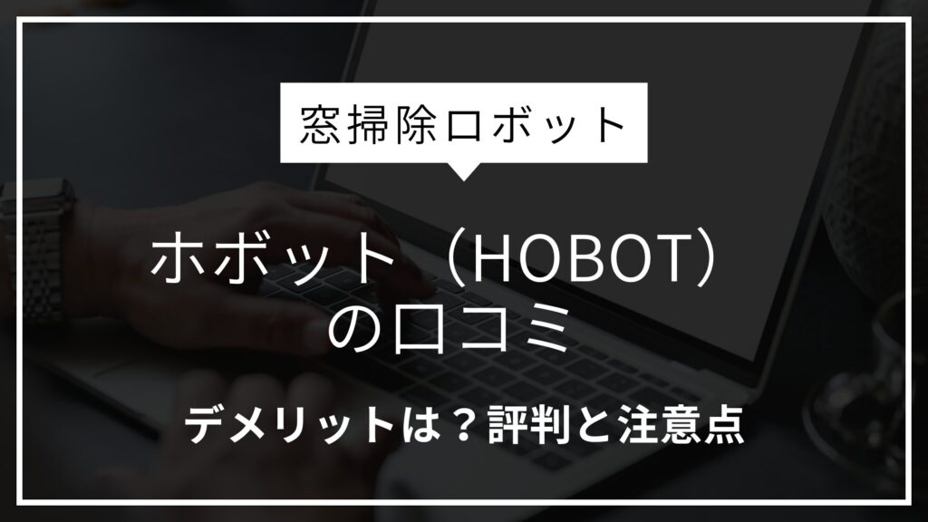 ホボット（HOBOT）窓掃除ロボットの口コミ｜デメリットは？評判と注意点