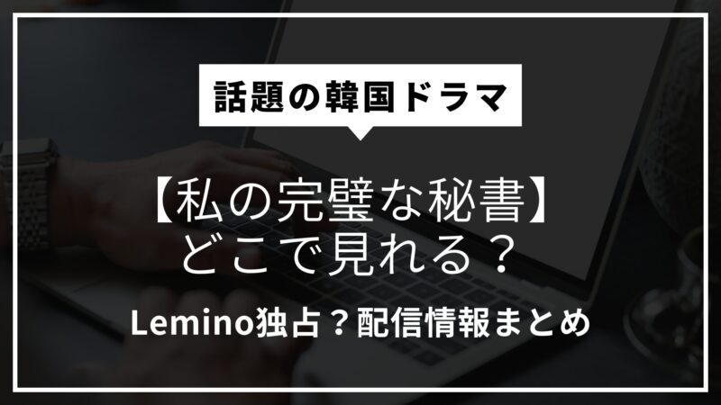 【私の完璧な秘書】どこで見れる？Lemino独占？配信情報まとめ